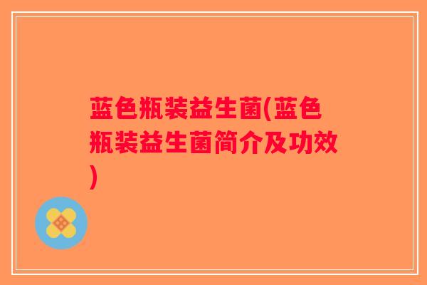 蓝色瓶装益生菌(蓝色瓶装益生菌简介及功效)