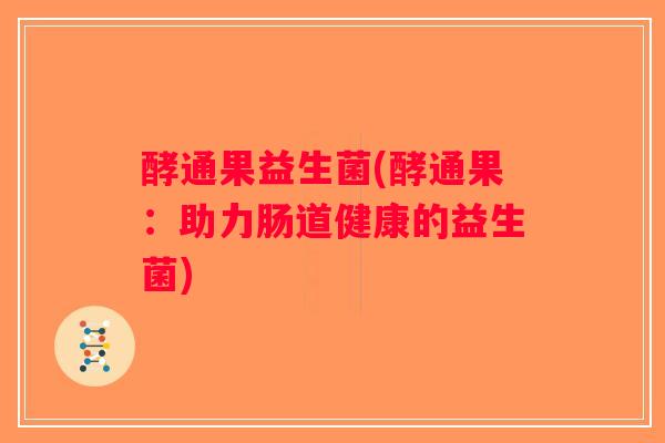 酵通果益生菌(酵通果：助力肠道健康的益生菌)