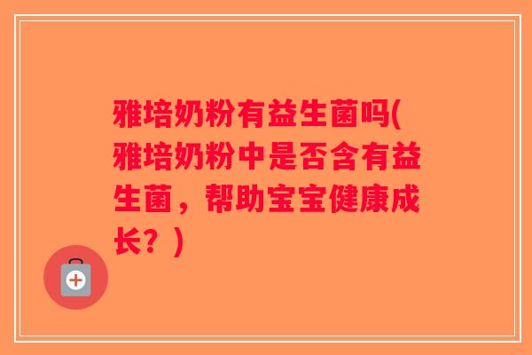 雅培奶粉有益生菌吗(雅培奶粉中是否含有益生菌，帮助宝宝健康成长？)