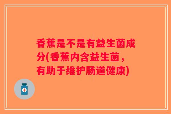 香蕉是不是有益生菌成分(香蕉内含益生菌,有助于维护肠道健康) 香蕉是不是有益生菌成分(香蕉内含益生菌,有助于维护肠道健康)