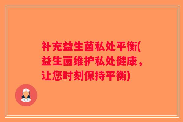 补充益生菌私处平衡(益生菌维护私处健康，让您时刻保持平衡)