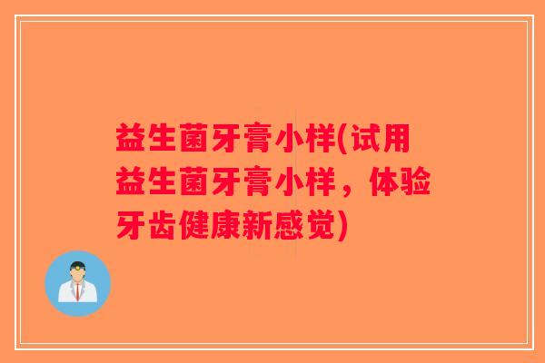 益生菌牙膏小样(试用益生菌牙膏小样，体验牙齿健康新感觉)