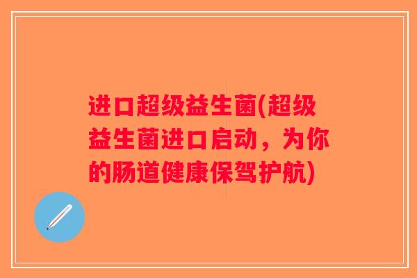 进口超级益生菌(超级益生菌进口启动，为你的肠道健康保驾护航)