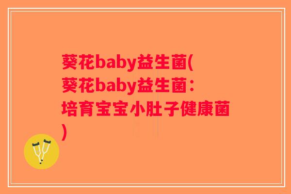 葵花baby益生菌(葵花baby益生菌：培育宝宝小肚子健康菌)