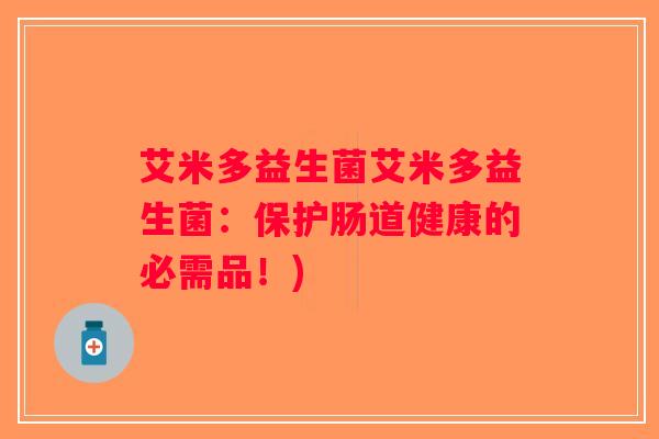 艾米多益生菌艾米多益生菌:保护肠道健康的必需品!) 艾米多益生菌艾米多益生菌:保护肠道健康的必需品!)
