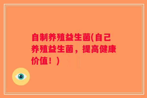 自制养殖益生菌(自己养殖益生菌，提高健康价值！)
