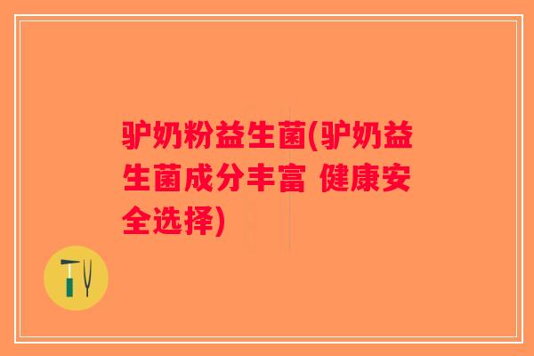 驴奶粉益生菌(驴奶益生菌成分丰富 健康安全选择)