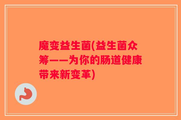 魔变益生菌(益生菌众筹——为你的肠道健康带来新变革)