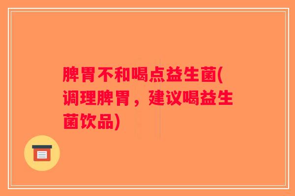 脾胃不和喝点益生菌(调理脾胃，建议喝益生菌饮品)