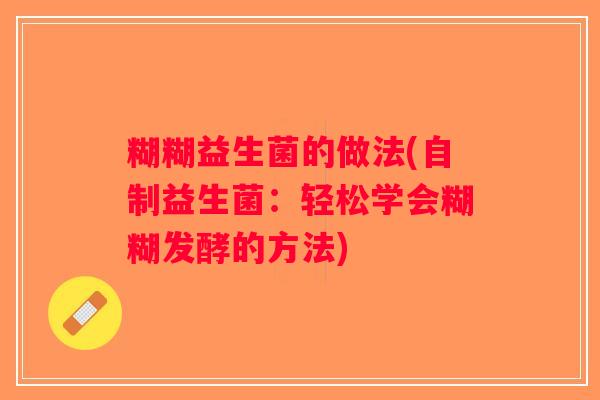 糊糊益生菌的做法(自制益生菌：轻松学会糊糊发酵的方法)
