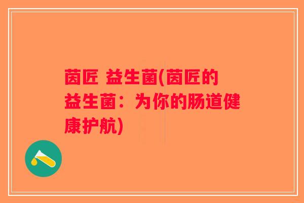 茵匠 益生菌(茵匠的益生菌：为你的肠道健康护航)