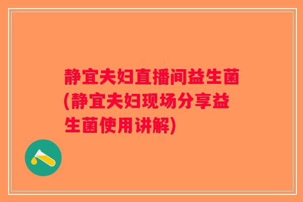 静宜夫妇直播间益生菌(静宜夫妇现场分享益生菌使用讲解) 静宜夫妇直播间益生菌(静宜夫妇现场分享益生菌使用讲解)