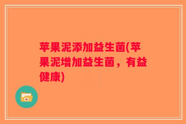 苹果泥添加益生菌(苹果泥增加益生菌，有益健康)