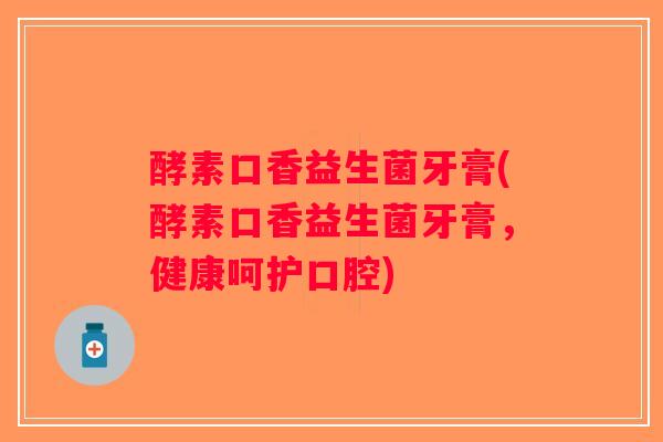 酵素口香益生菌牙膏(酵素口香益生菌牙膏,健康呵护口腔) 酵素口香益生菌牙膏(酵素口香益生菌牙膏,健康呵护口腔)