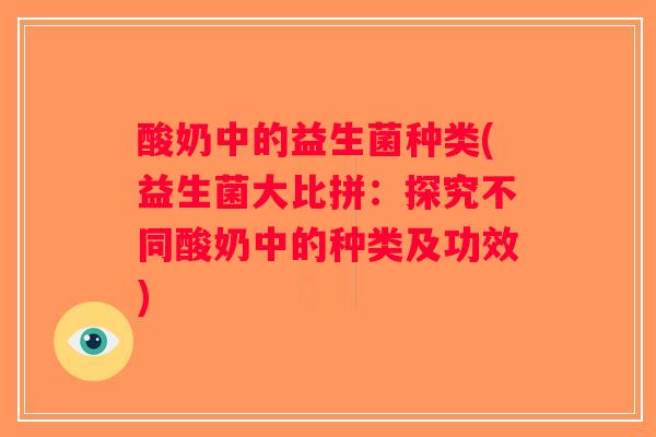 酸奶中的益生菌种类(益生菌大比拼：探究不同酸奶中的种类及功效)
