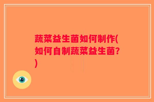 蔬菜益生菌如何制作(如何自制蔬菜益生菌？)