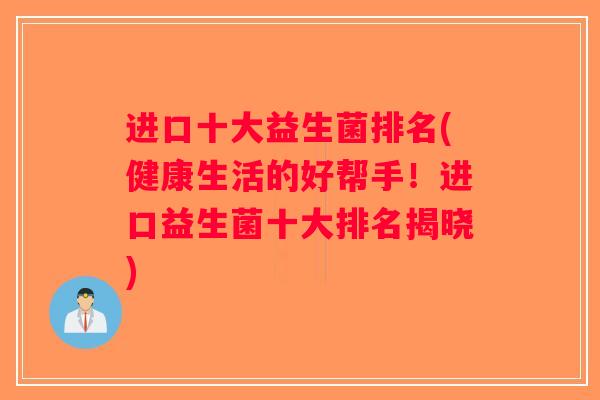 进口十大益生菌排名(健康生活的好帮手！进口益生菌十大排名揭晓)