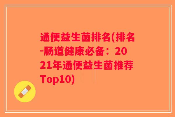 通便益生菌排名(排名-肠道健康必备:2021年通便益生菌推荐Top10) 通便益生菌排名(排名-肠道健康必备:2021年通便益生菌推荐Top10)
