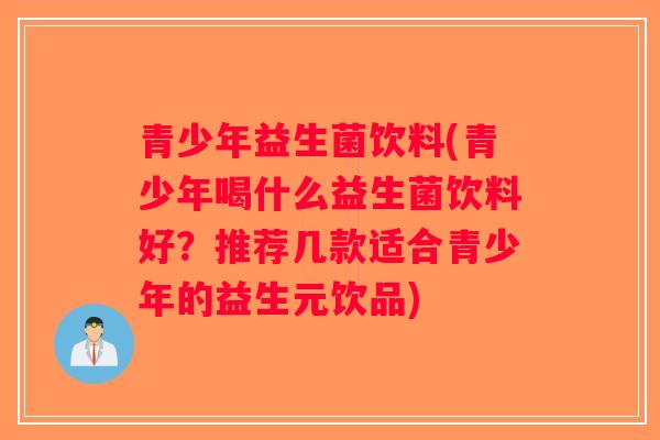 青少年益生菌饮料(青少年喝什么益生菌饮料好？推荐几款适合青少年的益生元饮品)