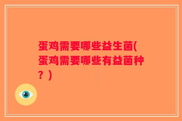 蛋鸡需要哪些益生菌(蛋鸡需要哪些有益菌种?) 蛋鸡需要哪些益生菌(蛋鸡需要哪些有益菌种?)