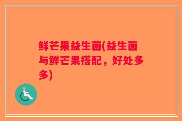 鲜芒果益生菌(益生菌与鲜芒果搭配，好处多多)