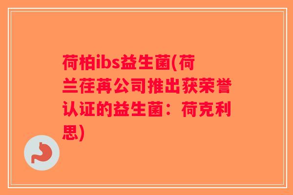 荷柏ibs益生菌(荷兰荏苒公司推出获荣誉认证的益生菌:荷克利思) 荷柏ibs益生菌(荷兰荏苒公司推出获荣誉认证的益生菌:荷克利思)