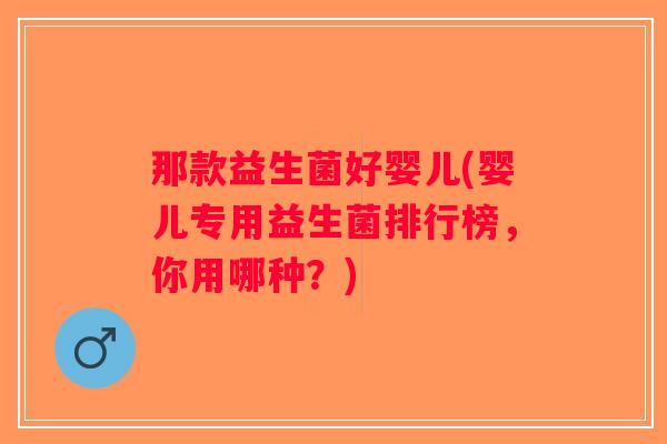 那款益生菌好婴儿(婴儿专用益生菌排行榜，你用哪种？)