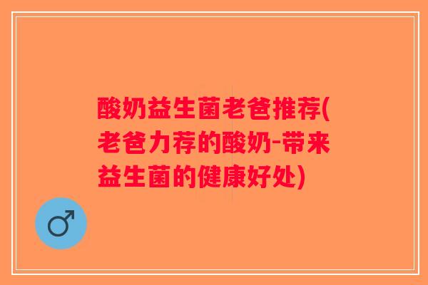 酸奶益生菌老爸推荐(老爸力荐的酸奶-带来益生菌的健康好处)