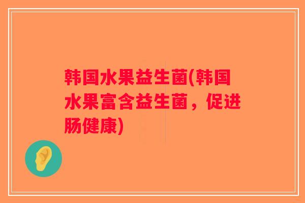 韩国水果益生菌(韩国水果富含益生菌，促进肠健康)