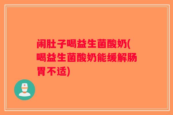 闹肚子喝益生菌酸奶(喝益生菌酸奶能缓解肠胃不适)