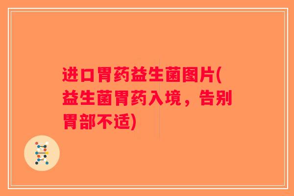 进口胃药益生菌图片(益生菌胃药入境,告别胃部不适) 进口胃药益生菌图片(益生菌胃药入境,告别胃部不适)