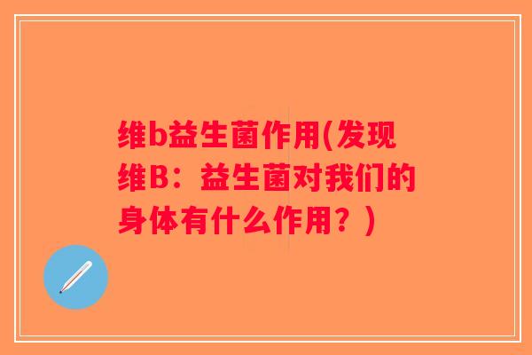 维b益生菌作用(发现维B：益生菌对我们的身体有什么作用？)