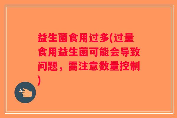 益生菌食用过多(过量食用益生菌可能会导致问题，需注意数量控制)