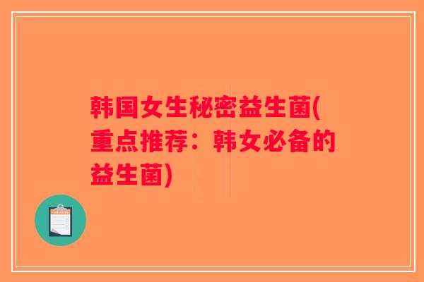 韩国女生秘密益生菌(重点推荐：韩女必备的益生菌)