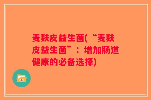 麦麸皮益生菌(“麦麸皮益生菌”：增加肠道健康的必备选择)