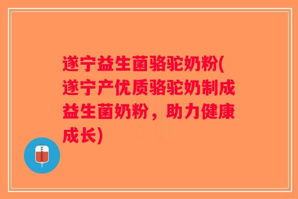 遂宁益生菌骆驼奶粉(遂宁产优质骆驼奶制成益生菌奶粉，助力健康成长)