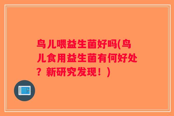 鸟儿喂益生菌好吗(鸟儿食用益生菌有何好处？新研究发现！)