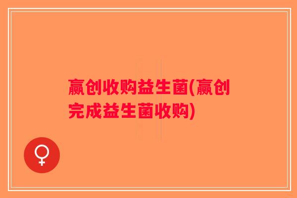 赢创收购益生菌(赢创完成益生菌收购)