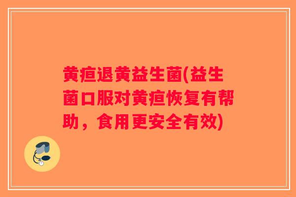 黄疸退黄益生菌(益生菌口服对黄疸恢复有帮助，食用更安全有效)