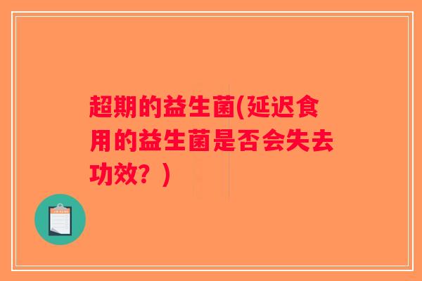 超期的益生菌(延迟食用的益生菌是否会失去功效？)