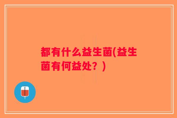 都有什么益生菌(益生菌有何益处？)