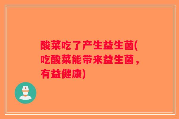 酸菜吃了产生益生菌(吃酸菜能带来益生菌，有益健康)