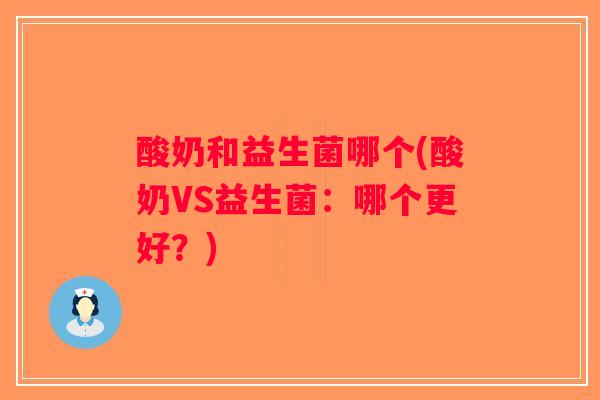 酸奶和益生菌哪个(酸奶VS益生菌：哪个更好？)