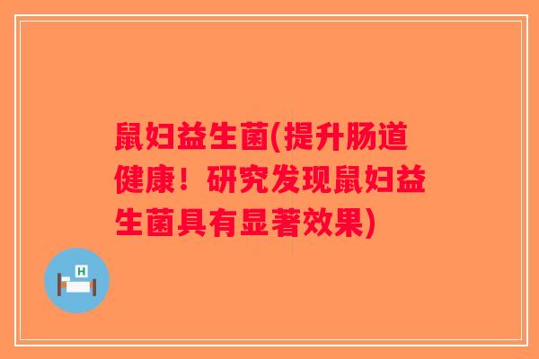 鼠妇益生菌(提升肠道健康!研究发现鼠妇益生菌具有显著效果) 鼠妇益生菌(提升肠道健康!研究发现鼠妇益生菌具有显著效果)
