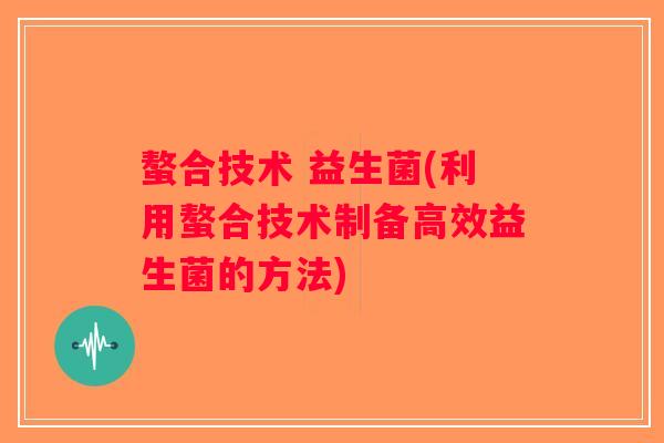 螯合技术 益生菌(利用螯合技术制备高效益生菌的方法)