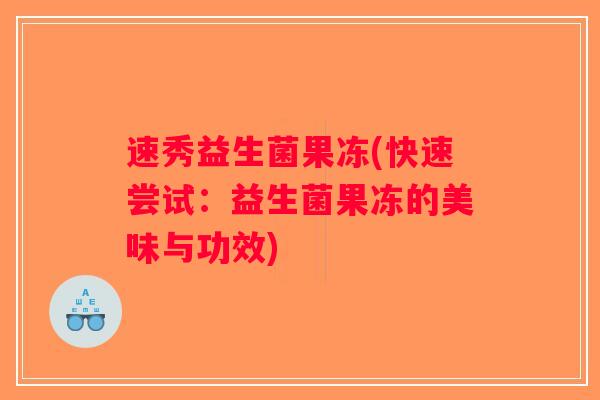 速秀益生菌果冻(快速尝试：益生菌果冻的美味与功效)