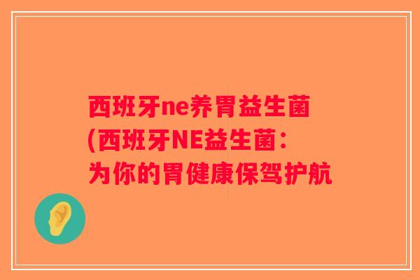 西班牙ne养胃益生菌(西班牙NE益生菌：为你的胃健康保驾护航
