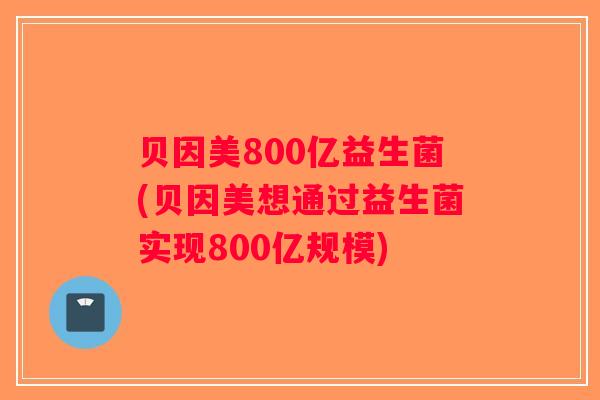 贝因美800亿益生菌(贝因美想通过益生菌实现800亿规模)