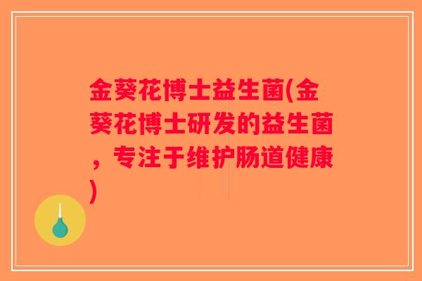 金葵花博士益生菌(金葵花博士研发的益生菌,专注于维护肠道健康) 金葵花博士益生菌(金葵花博士研发的益生菌,专注于维护肠道健康)