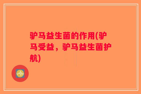 驴马益生菌的作用(驴马受益，驴马益生菌护航)